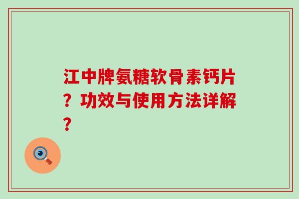 江中牌氨糖软骨素钙片？功效与使用方法详解？-第1张图片-氨糖科普网