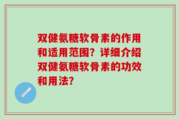 双健氨糖软骨素的作用和适用范围?详细介绍双健氨糖软骨素的功效和用法?-第1张图片-氨糖科普网 双健氨糖软骨素的作用和适用范围?详细介绍双健氨糖软骨素的功效和用法?-第1张图片-氨糖科普网