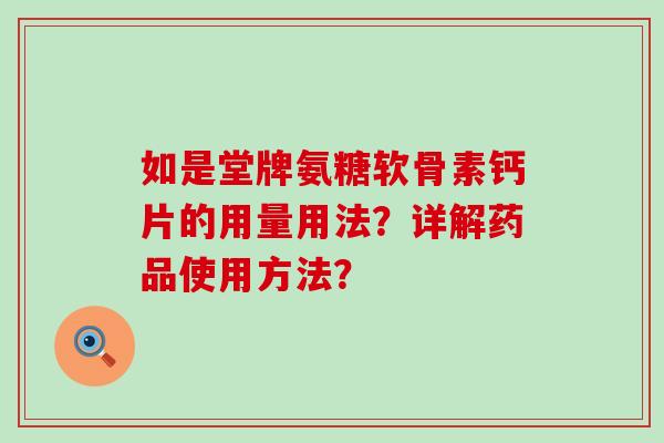 如是堂牌氨糖软骨素钙片的用量用法?详解药品使用方法?-第1张图片-氨糖科普网 如是堂牌氨糖软骨素钙片的用量用法?详解药品使用方法?-第1张图片-氨糖科普网