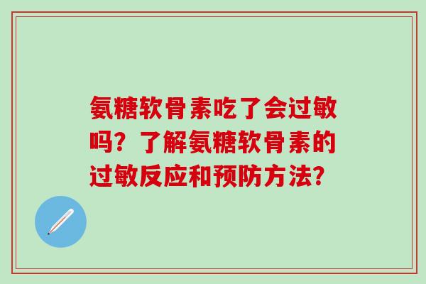 氨糖软骨素吃了会过敏吗？了解氨糖软骨素的过敏反应和预防方法？-第1张图片-氨糖科普网