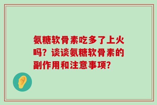 氨糖软骨素吃多了上火吗?谈谈氨糖软骨素的副作用和注意事项?-第1张图片-氨糖科普网 氨糖软骨素吃多了上火吗?谈谈氨糖软骨素的副作用和注意事项?-第1张图片-氨糖科普网
