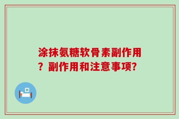 涂抹氨糖软骨素副作用?副作用和注意事项?-第1张图片-氨糖科普网 涂抹氨糖软骨素副作用?副作用和注意事项?-第1张图片-氨糖科普网