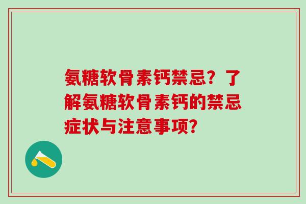 氨糖软骨素钙禁忌?了解氨糖软骨素钙的禁忌症状与注意事项?-第1张图片-氨糖科普网 氨糖软骨素钙禁忌?了解氨糖软骨素钙的禁忌症状与注意事项?-第1张图片-氨糖科普网