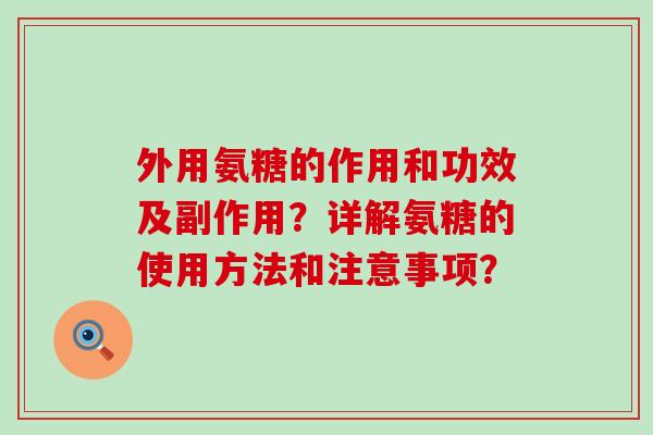 外用氨糖的作用和功效及副作用?详解氨糖的使用方法和注意事项?-第1张图片-氨糖科普网 外用氨糖的作用和功效及副作用?详解氨糖的使用方法和注意事项?-第1张图片-氨糖科普网