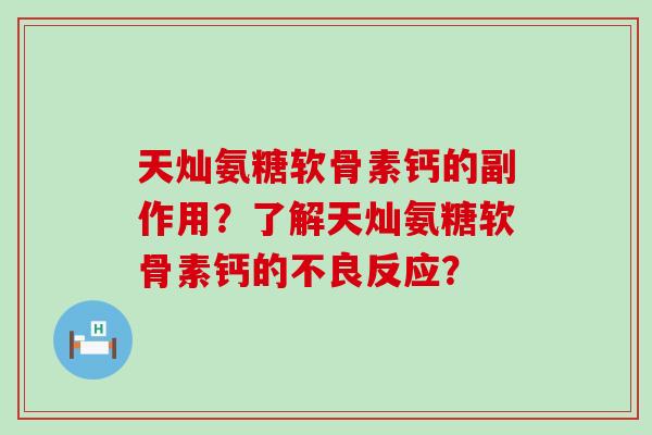 天灿氨糖软骨素钙的副作用?了解天灿氨糖软骨素钙的不良反应?-第1张图片-氨糖科普网 天灿氨糖软骨素钙的副作用?了解天灿氨糖软骨素钙的不良反应?-第1张图片-氨糖科普网