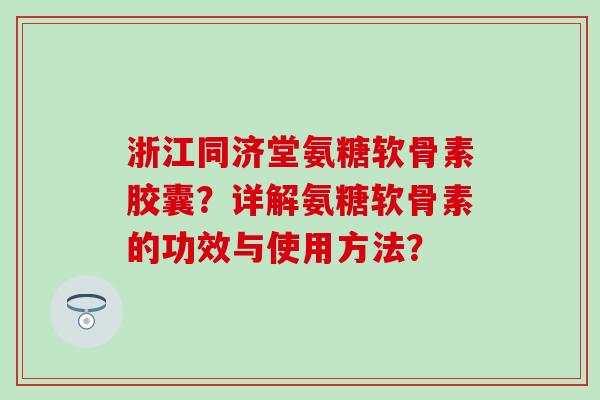 浙江同济堂氨糖软骨素胶囊?详解氨糖软骨素的功效与使用方法?-第1张图片-氨糖科普网 浙江同济堂氨糖软骨素胶囊?详解氨糖软骨素的功效与使用方法?-第1张图片-氨糖科普网