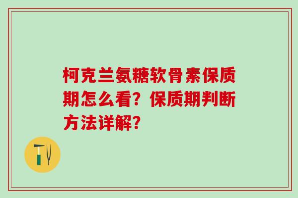 柯克兰氨糖软骨素保质期怎么看?保质期判断方法详解?-第1张图片-氨糖科普网 柯克兰氨糖软骨素保质期怎么看?保质期判断方法详解?-第1张图片-氨糖科普网