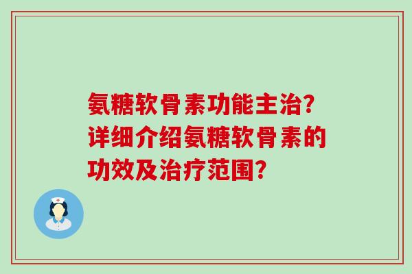 氨糖软骨素功能主治?详细介绍氨糖软骨素的功效及治疗范围?-第1张图片-氨糖科普网 氨糖软骨素功能主治?详细介绍氨糖软骨素的功效及治疗范围?-第1张图片-氨糖科普网