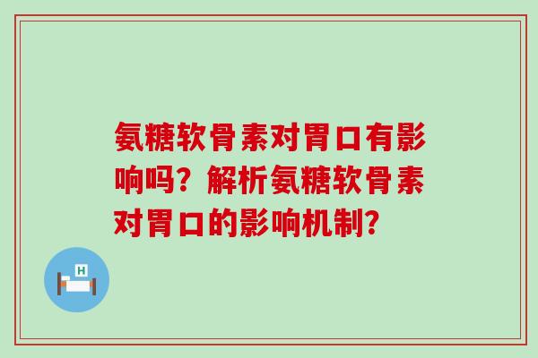 氨糖软骨素对胃口有影响吗？解析氨糖软骨素对胃口的影响机制？-第1张图片-氨糖科普网