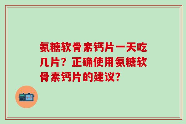 氨糖软骨素钙片一天吃几片?正确使用氨糖软骨素钙片的建议?-第1张图片-氨糖科普网 氨糖软骨素钙片一天吃几片?正确使用氨糖软骨素钙片的建议?-第1张图片-氨糖科普网