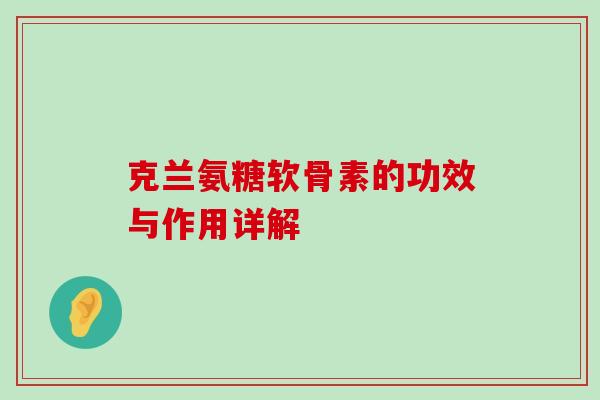 克兰氨糖软骨素的功效与作用详解-第1张图片-氨糖科普网 克兰氨糖软骨素的功效与作用详解-第1张图片-氨糖科普网