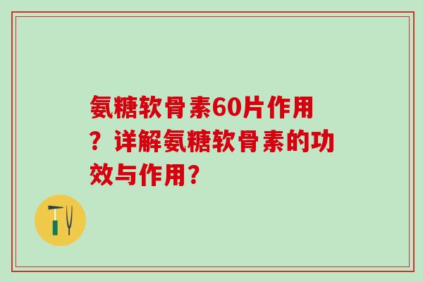 氨糖软骨素60片作用?详解氨糖软骨素的功效与作用?-第1张图片-氨糖科普网 氨糖软骨素60片作用?详解氨糖软骨素的功效与作用?-第1张图片-氨糖科普网