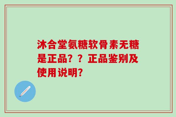 沐合堂氨糖软骨素无糖是正品??正品鉴别及使用说明?-第1张图片-氨糖科普网 沐合堂氨糖软骨素无糖是正品??正品鉴别及使用说明?-第1张图片-氨糖科普网