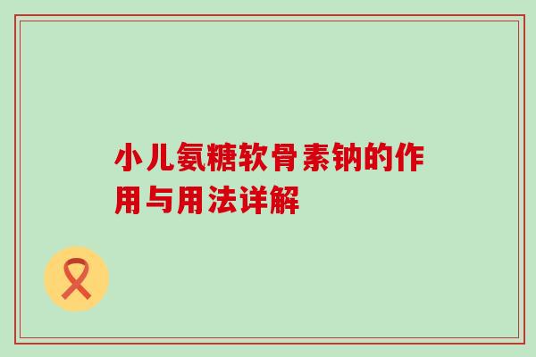 小儿氨糖软骨素钠的作用与用法详解-第1张图片-氨糖科普网 小儿氨糖软骨素钠的作用与用法详解-第1张图片-氨糖科普网