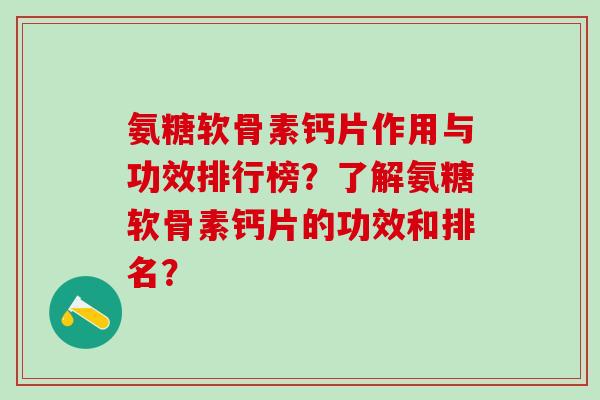 氨糖软骨素钙片作用与功效排行榜？了解氨糖软骨素钙片的功效和排名？-第1张图片-氨糖科普网