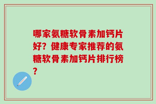 哪家氨糖软骨素加钙片好?健康专家推荐的氨糖软骨素加钙片排行榜?-第1张图片-氨糖科普网 哪家氨糖软骨素加钙片好?健康专家推荐的氨糖软骨素加钙片排行榜?-第1张图片-氨糖科普网