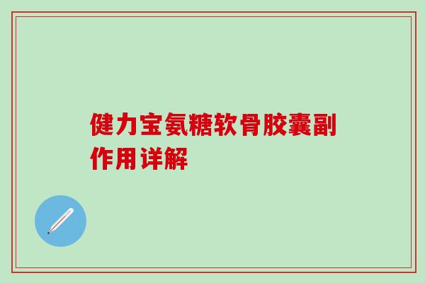 健力宝氨糖软骨胶囊副作用详解-第1张图片-氨糖科普网 健力宝氨糖软骨胶囊副作用详解-第1张图片-氨糖科普网