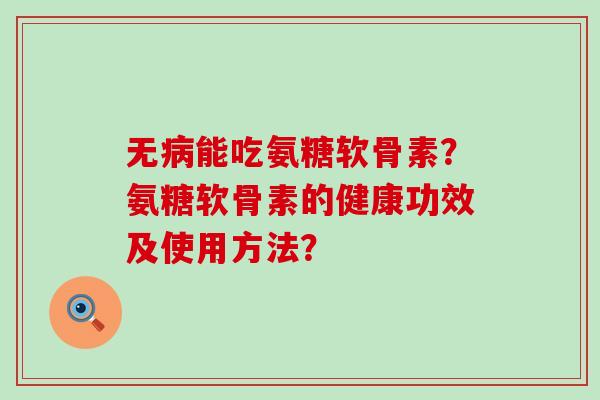 无病能吃氨糖软骨素?氨糖软骨素的健康功效及使用方法?-第1张图片-氨糖科普网 无病能吃氨糖软骨素?氨糖软骨素的健康功效及使用方法?-第1张图片-氨糖科普网
