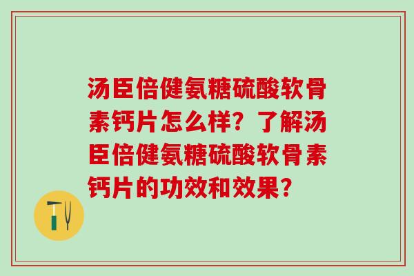 汤臣倍健氨糖硫酸软骨素钙片怎么样?了解汤臣倍健氨糖硫酸软骨素钙片的功效和效果?-第1张图片-氨糖科普网 汤臣倍健氨糖硫酸软骨素钙片怎么样?了解汤臣倍健氨糖硫酸软骨素钙片的功效和效果?-第1张图片-氨糖科普网