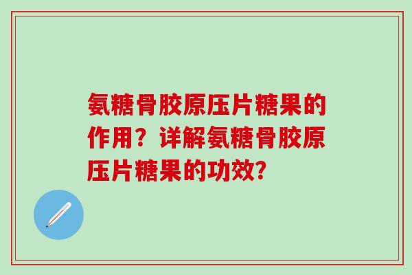 氨糖骨胶原压片糖果的作用?详解氨糖骨胶原压片糖果的功效?-第1张图片-氨糖科普网 氨糖骨胶原压片糖果的作用?详解氨糖骨胶原压片糖果的功效?-第1张图片-氨糖科普网