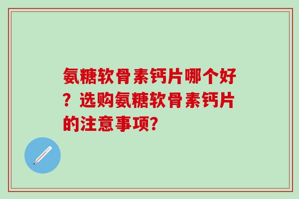 氨糖软骨素钙片哪个好？选购氨糖软骨素钙片的注意事项？-第1张图片-氨糖科普网