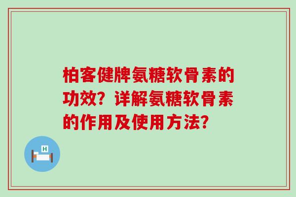 柏客健牌氨糖软骨素的功效?详解氨糖软骨素的作用及使用方法?-第1张图片-氨糖科普网 柏客健牌氨糖软骨素的功效?详解氨糖软骨素的作用及使用方法?-第1张图片-氨糖科普网
