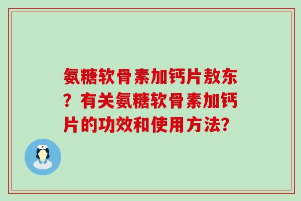 氨糖软骨素加钙片敖东?有关氨糖软骨素加钙片的功效和使用方法?-第1张图片-氨糖科普网 氨糖软骨素加钙片敖东?有关氨糖软骨素加钙片的功效和使用方法?-第1张图片-氨糖科普网