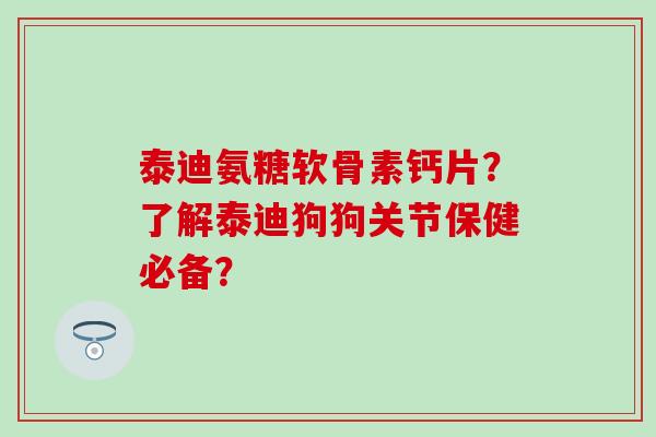 泰迪氨糖软骨素钙片?了解泰迪狗狗关节保健必备?-第1张图片-氨糖科普网 泰迪氨糖软骨素钙片?了解泰迪狗狗关节保健必备?-第1张图片-氨糖科普网