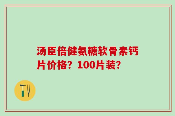 汤臣倍健氨糖软骨素钙片价格?100片装?-第1张图片-氨糖科普网 汤臣倍健氨糖软骨素钙片价格?100片装?-第1张图片-氨糖科普网