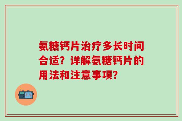 氨糖钙片治疗多长时间合适？详解氨糖钙片的用法和注意事项？-第1张图片-氨糖科普网