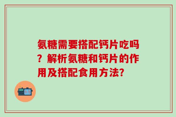 氨糖需要搭配钙片吃吗？解析氨糖和钙片的作用及搭配食用方法？-第1张图片-氨糖科普网