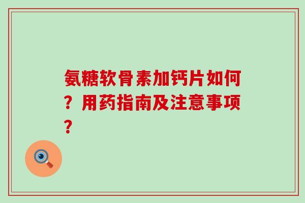 氨糖软骨素加钙片如何?用药指南及注意事项?-第1张图片-氨糖科普网 氨糖软骨素加钙片如何?用药指南及注意事项?-第1张图片-氨糖科普网