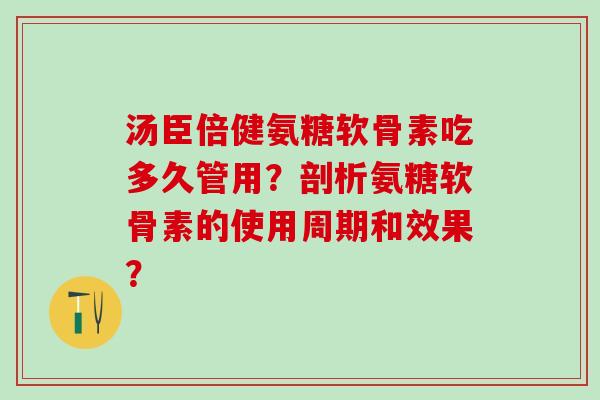 汤臣倍健氨糖软骨素吃多久管用?剖析氨糖软骨素的使用周期和效果?-第1张图片-氨糖科普网 汤臣倍健氨糖软骨素吃多久管用?剖析氨糖软骨素的使用周期和效果?-第1张图片-氨糖科普网