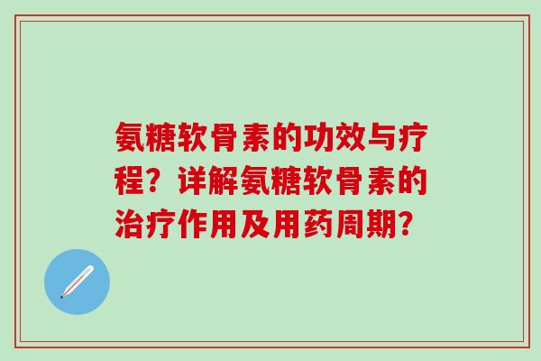 氨糖软骨素的功效与疗程?详解氨糖软骨素的治疗作用及用药周期?-第1张图片-氨糖科普网 氨糖软骨素的功效与疗程?详解氨糖软骨素的治疗作用及用药周期?-第1张图片-氨糖科普网