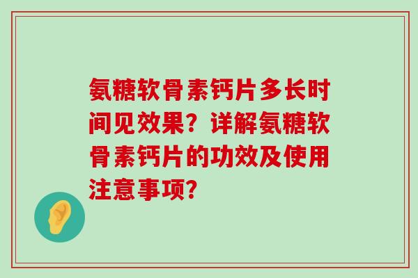 氨糖软骨素钙片多长时间见效果?详解氨糖软骨素钙片的功效及使用注意事项?-第1张图片-氨糖科普网 氨糖软骨素钙片多长时间见效果?详解氨糖软骨素钙片的功效及使用注意事项?-第1张图片-氨糖科普网