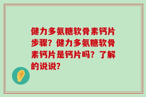健力多氨糖软骨素钙片步骤?健力多氨糖软骨素钙片是钙片吗?了解的说说?-第1张图片-氨糖科普网 健力多氨糖软骨素钙片步骤?健力多氨糖软骨素钙片是钙片吗?了解的说说?-第1张图片-氨糖科普网