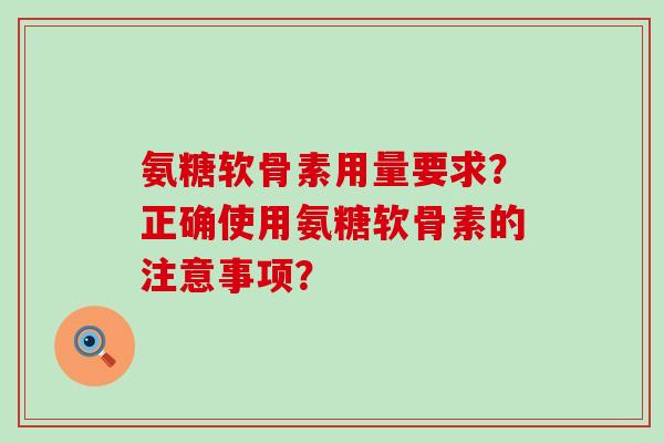 氨糖软骨素用量要求？正确使用氨糖软骨素的注意事项？-第1张图片-氨糖科普网