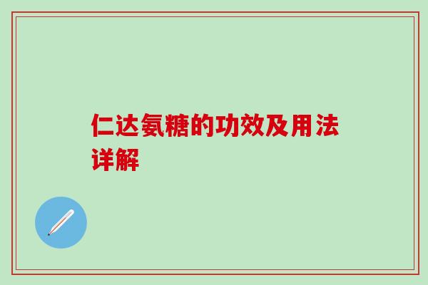 仁达氨糖的功效及用法详解-第1张图片-氨糖科普网 仁达氨糖的功效及用法详解-第1张图片-氨糖科普网