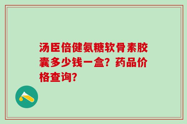 汤臣倍健氨糖软骨素胶囊多少钱一盒?药品价格查询?-第1张图片-氨糖科普网 汤臣倍健氨糖软骨素胶囊多少钱一盒?药品价格查询?-第1张图片-氨糖科普网