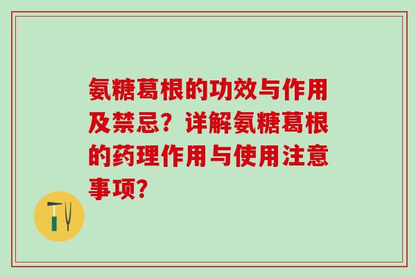 氨糖葛根的功效与作用及禁忌？详解氨糖葛根的药理作用与使用注意事项？-第1张图片-氨糖科普网
