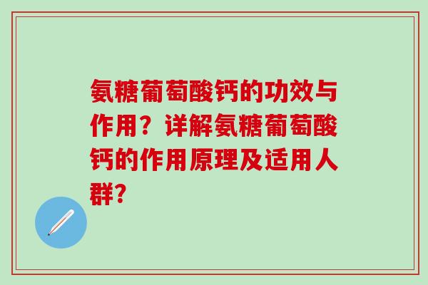 氨糖葡萄酸钙的功效与作用?详解氨糖葡萄酸钙的作用原理及适用人群?-第1张图片-氨糖科普网 氨糖葡萄酸钙的功效与作用?详解氨糖葡萄酸钙的作用原理及适用人群?-第1张图片-氨糖科普网