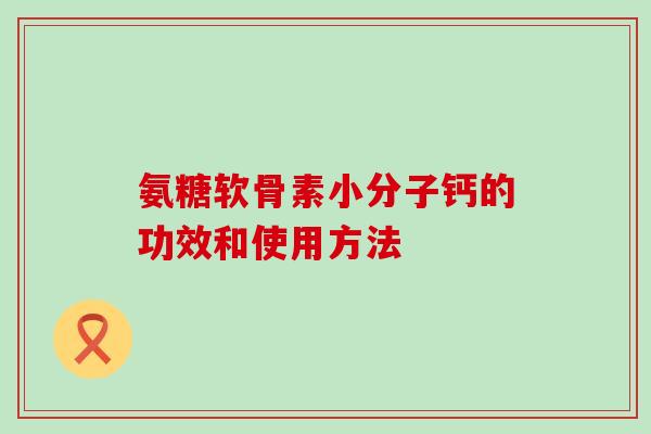 氨糖软骨素小分子钙的功效和使用方法-第1张图片-氨糖科普网 氨糖软骨素小分子钙的功效和使用方法-第1张图片-氨糖科普网
