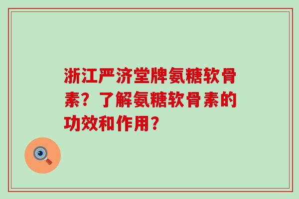 浙江严济堂牌氨糖软骨素?了解氨糖软骨素的功效和作用?-第1张图片-氨糖科普网 浙江严济堂牌氨糖软骨素?了解氨糖软骨素的功效和作用?-第1张图片-氨糖科普网