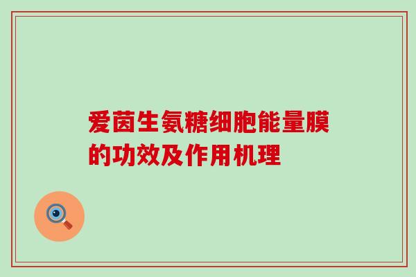 爱茵生氨糖细胞能量膜的功效及作用机理-第1张图片-氨糖科普网 爱茵生氨糖细胞能量膜的功效及作用机理-第1张图片-氨糖科普网