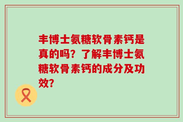 丰博士氨糖软骨素钙是真的吗?了解丰博士氨糖软骨素钙的成分及功效?-第1张图片-氨糖科普网 丰博士氨糖软骨素钙是真的吗?了解丰博士氨糖软骨素钙的成分及功效?-第1张图片-氨糖科普网
