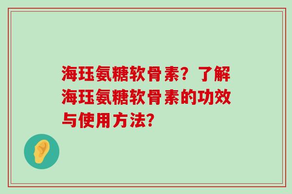 海珏氨糖软骨素?了解海珏氨糖软骨素的功效与使用方法?-第1张图片-氨糖科普网 海珏氨糖软骨素?了解海珏氨糖软骨素的功效与使用方法?-第1张图片-氨糖科普网