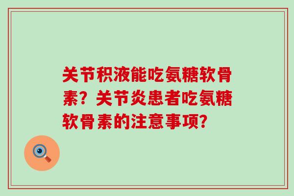 关节积液能吃氨糖软骨素？关节炎患者吃氨糖软骨素的注意事项？-第1张图片-氨糖科普网