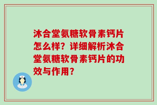 沐合堂氨糖软骨素钙片怎么样？详细解析沐合堂氨糖软骨素钙片的功效与作用？-第1张图片-氨糖科普网