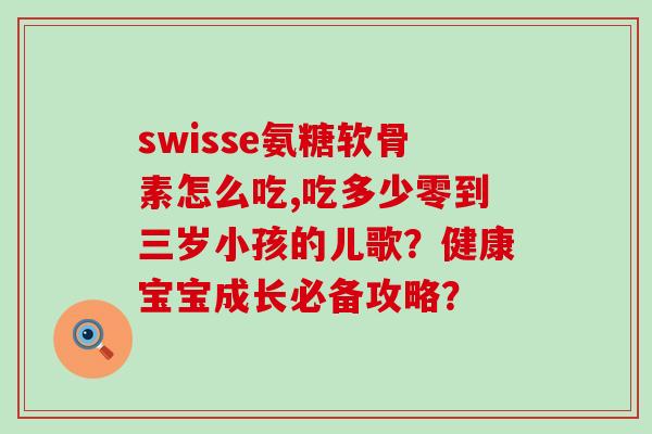 swisse氨糖软骨素怎么吃,吃多少零到三岁小孩的儿歌?健康宝宝成长必备攻略?-第1张图片-氨糖科普网 swisse氨糖软骨素怎么吃,吃多少零到三岁小孩的儿歌?健康宝宝成长必备攻略?-第1张图片-氨糖科普网
