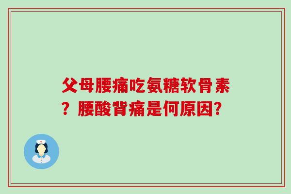 父母腰痛吃氨糖软骨素？腰酸背痛是何原因？-第1张图片-氨糖科普网